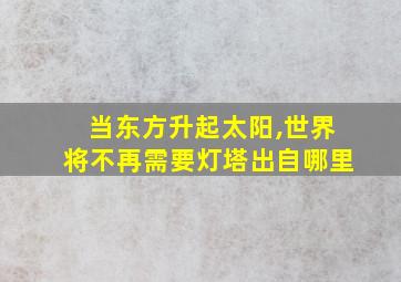 当东方升起太阳,世界将不再需要灯塔出自哪里