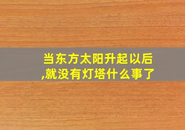 当东方太阳升起以后,就没有灯塔什么事了