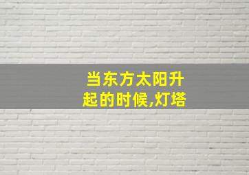 当东方太阳升起的时候,灯塔