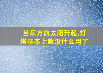 当东方的太阳升起,灯塔基本上就没什么用了