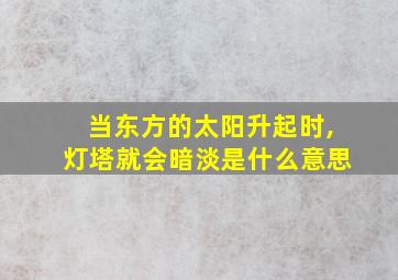 当东方的太阳升起时,灯塔就会暗淡是什么意思