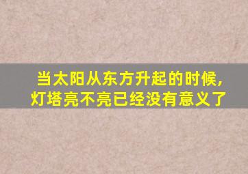 当太阳从东方升起的时候,灯塔亮不亮已经没有意义了