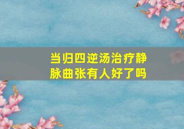 当归四逆汤治疗静脉曲张有人好了吗