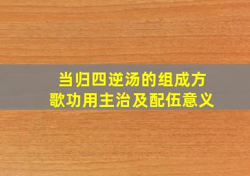 当归四逆汤的组成方歌功用主治及配伍意义