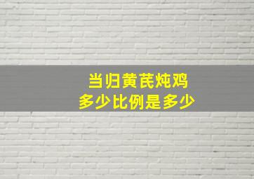 当归黄芪炖鸡多少比例是多少