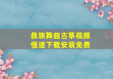 彝族舞曲古筝视频慢速下载安装免费