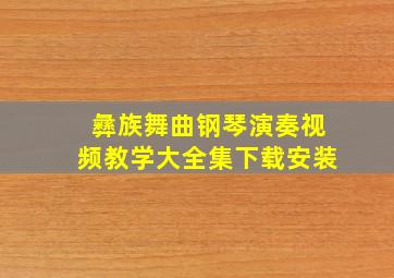 彝族舞曲钢琴演奏视频教学大全集下载安装