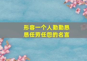 形容一个人勤勤恳恳任劳任怨的名言