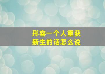 形容一个人重获新生的话怎么说