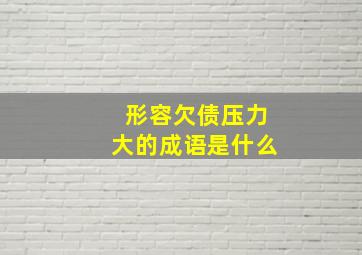 形容欠债压力大的成语是什么