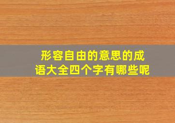 形容自由的意思的成语大全四个字有哪些呢