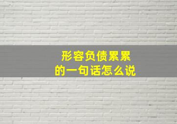 形容负债累累的一句话怎么说