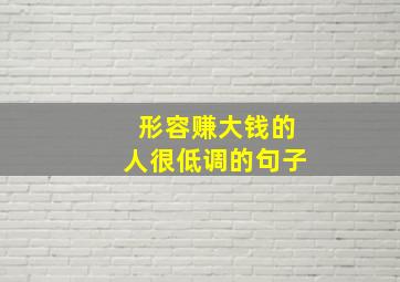 形容赚大钱的人很低调的句子