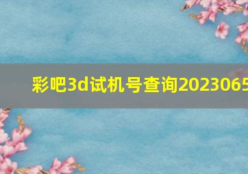 彩吧3d试机号查询2023065