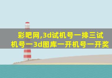 彩吧网,3d试机号一排三试机号一3d图库一开机号一开奖