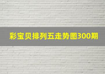 彩宝贝排列五走势图300期