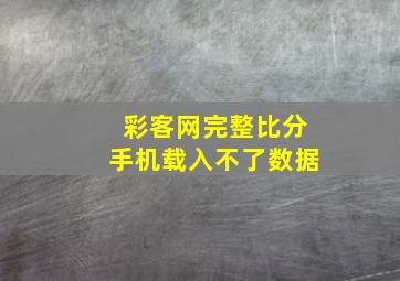 彩客网完整比分手机载入不了数据