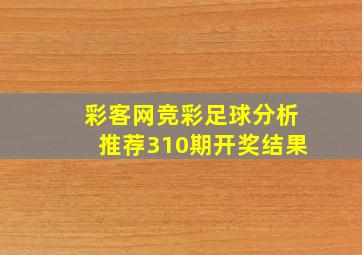 彩客网竞彩足球分析推荐310期开奖结果