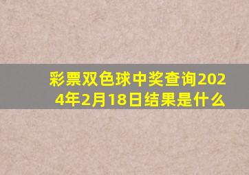 彩票双色球中奖查询2024年2月18日结果是什么