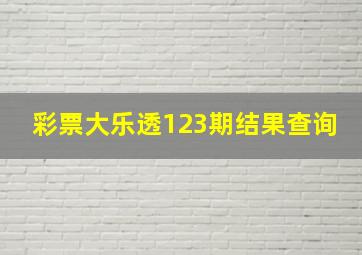 彩票大乐透123期结果查询