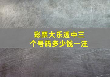 彩票大乐透中三个号码多少钱一注