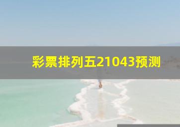 彩票排列五21043预测