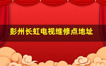 彭州长虹电视维修点地址