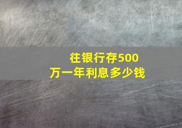 往银行存500万一年利息多少钱