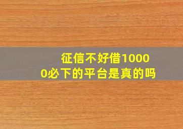 征信不好借10000必下的平台是真的吗