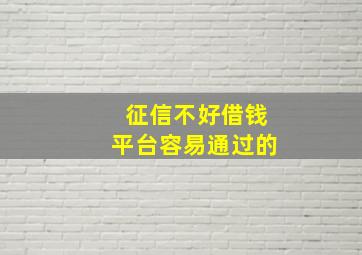 征信不好借钱平台容易通过的