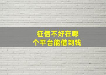 征信不好在哪个平台能借到钱