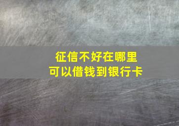 征信不好在哪里可以借钱到银行卡