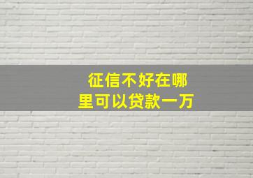 征信不好在哪里可以贷款一万