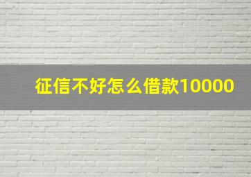 征信不好怎么借款10000