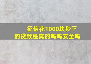 征信花1000块秒下的贷款是真的吗吗安全吗