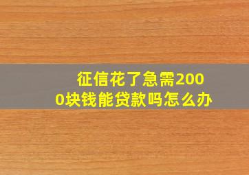 征信花了急需2000块钱能贷款吗怎么办