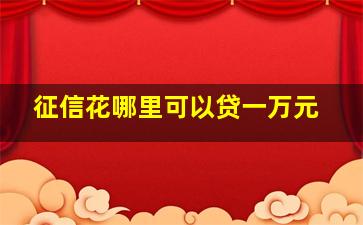 征信花哪里可以贷一万元