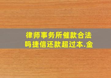 律师事务所催款合法吗捷信还款超过本.金