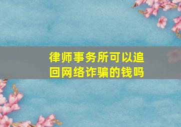 律师事务所可以追回网络诈骗的钱吗