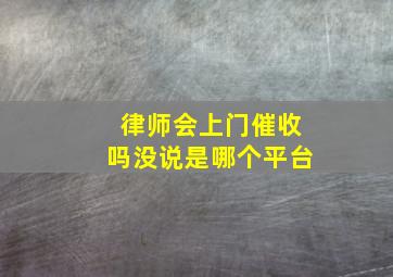 律师会上门催收吗没说是哪个平台