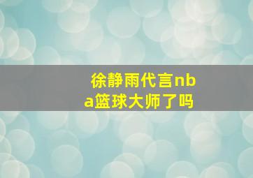 徐静雨代言nba篮球大师了吗