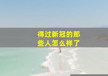 得过新冠的那些人怎么样了