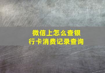 微信上怎么查银行卡消费记录查询