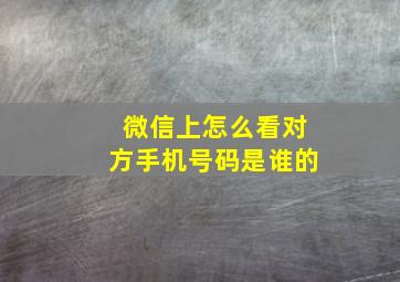 微信上怎么看对方手机号码是谁的