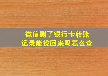 微信删了银行卡转账记录能找回来吗怎么查