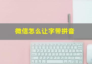 微信怎么让字带拼音