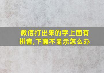 微信打出来的字上面有拼音,下面不显示怎么办