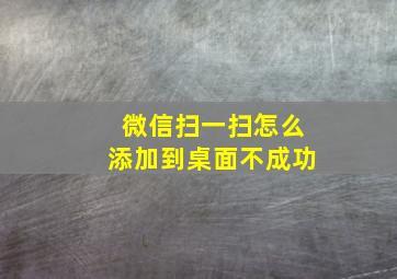 微信扫一扫怎么添加到桌面不成功