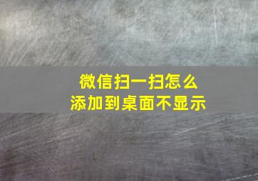 微信扫一扫怎么添加到桌面不显示