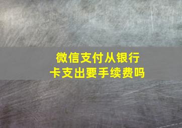 微信支付从银行卡支出要手续费吗